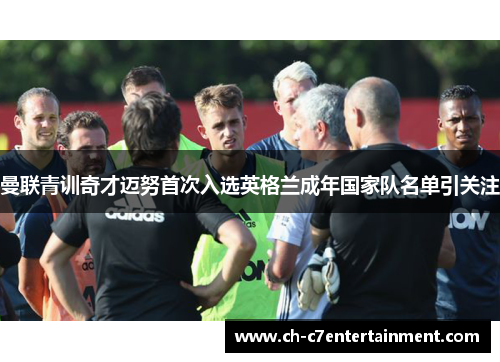 曼联青训奇才迈努首次入选英格兰成年国家队名单引关注